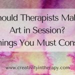 Should Therapists Make Art in Session? 10 Things You Must Consider